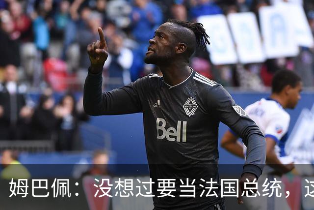 姆巴佩：没想过要当法国总统，这不在我的计划中，我已经够招人恨了